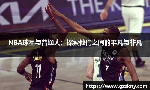 NBA球星与普通人：探索他们之间的平凡与非凡